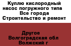 Куплю кислородный насос погружного типа - Все города Строительство и ремонт » Другое   . Волгоградская обл.,Волжский г.